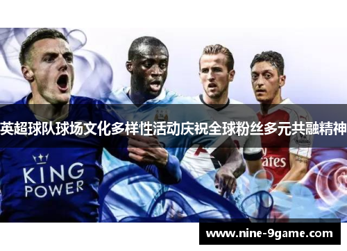 英超球队球场文化多样性活动庆祝全球粉丝多元共融精神