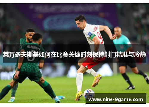 莱万多夫斯基如何在比赛关键时刻保持射门精准与冷静