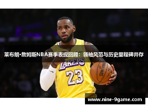 莱布朗·詹姆斯NBA赛季表现回顾：领袖风范与历史里程碑并存