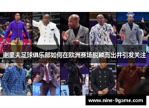 谢里夫足球俱乐部如何在欧洲赛场脱颖而出并引发关注