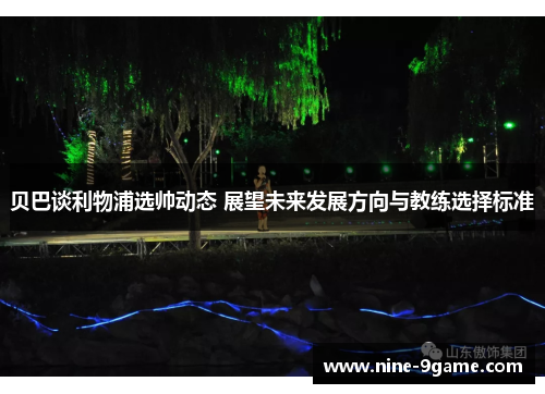 贝巴谈利物浦选帅动态 展望未来发展方向与教练选择标准