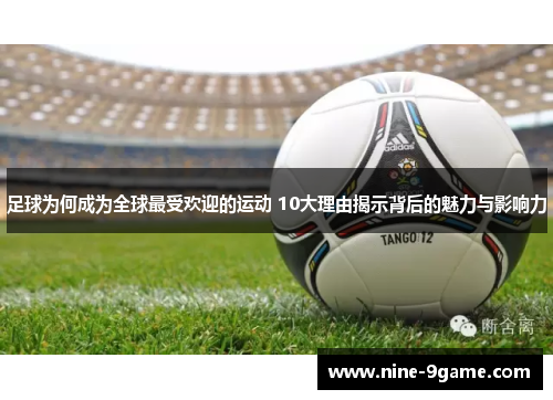 足球为何成为全球最受欢迎的运动 10大理由揭示背后的魅力与影响力