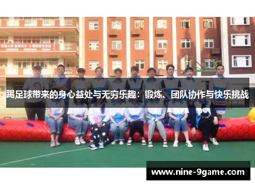 踢足球带来的身心益处与无穷乐趣：锻炼、团队协作与快乐挑战