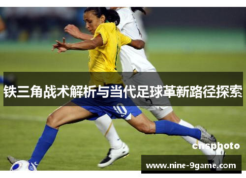铁三角战术解析与当代足球革新路径探索 铁三角战术解析与当代足球革新路径探索