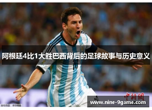 阿根廷4比1大胜巴西背后的足球故事与历史意义 阿根廷4比1大胜巴西背后的足球故事与历史意义