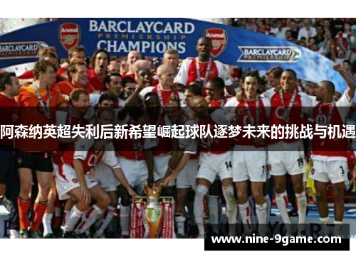 阿森纳英超失利后新希望崛起球队逐梦未来的挑战与机遇