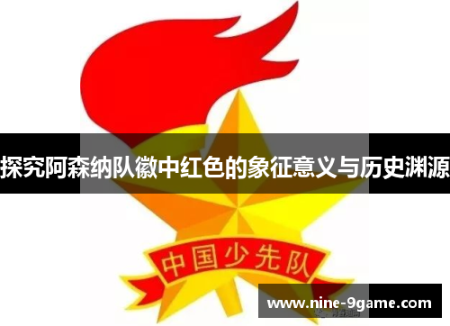 探究阿森纳队徽中红色的象征意义与历史渊源