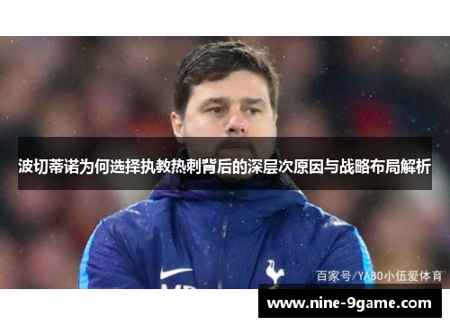 波切蒂诺为何选择执教热刺背后的深层次原因与战略布局解析