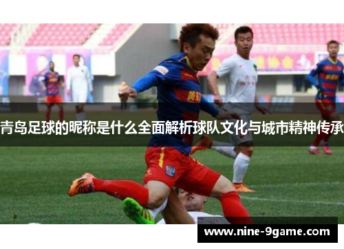 青岛足球的昵称是什么全面解析球队文化与城市精神传承 青岛足球的昵称是什么全面解析球队文化与城市精神传承