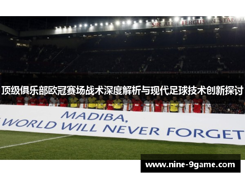 顶级俱乐部欧冠赛场战术深度解析与现代足球技术创新探讨 顶级俱乐部欧冠赛场战术深度解析与现代足球技术创新探讨