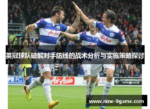 英冠球队破解对手防线的战术分析与实施策略探讨 英冠球队破解对手防线的战术分析与实施策略探讨