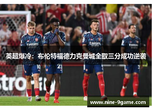 英超爆冷:布伦特福德力克曼城全取三分成功逆袭 英超爆冷:布伦特福德力克曼城全取三分成功逆袭