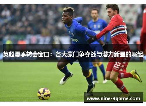 英超夏季转会窗口：各大豪门争夺战与潜力新星的崛起