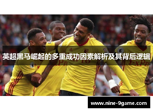英超黑马崛起的多重成功因素解析及其背后逻辑