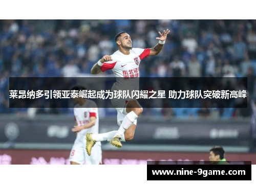 莱昂纳多引领亚泰崛起成为球队闪耀之星 助力球队突破新高峰 莱昂纳多引领亚泰崛起成为球队闪耀之星 助力球队突破新高峰