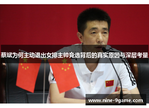 蔡斌为何主动退出女排主帅竞选背后的真实原因与深层考量 蔡斌为何主动退出女排主帅竞选背后的真实原因与深层考量