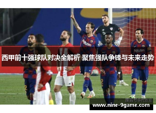 西甲前十强球队对决全解析 聚焦强队争锋与未来走势