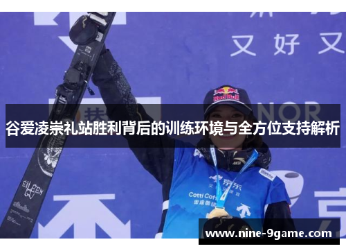 谷爱凌崇礼站胜利背后的训练环境与全方位支持解析