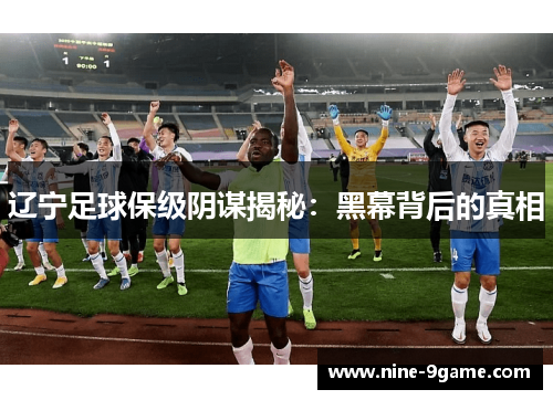 辽宁足球保级阴谋揭秘：黑幕背后的真相