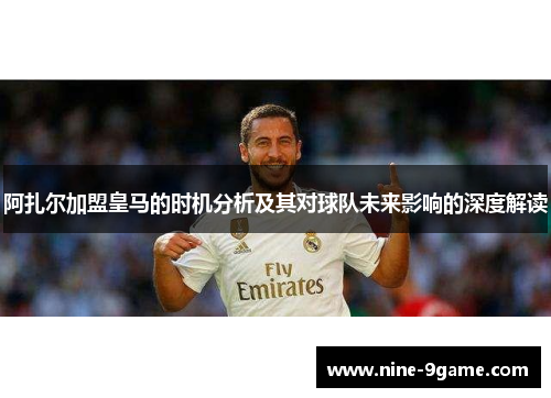 阿扎尔加盟皇马的时机分析及其对球队未来影响的深度解读