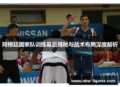 阿根廷国家队训练幕后揭秘与战术布局深度解析