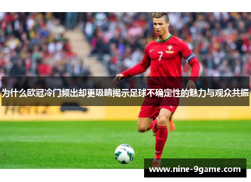 为什么欧冠冷门频出却更吸睛揭示足球不确定性的魅力与观众共振