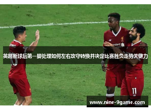英超断球后第一脚处理如何左右攻守转换并决定比赛胜负走势关键力