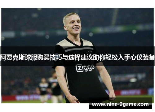 阿贾克斯球服购买技巧与选择建议助你轻松入手心仪装备