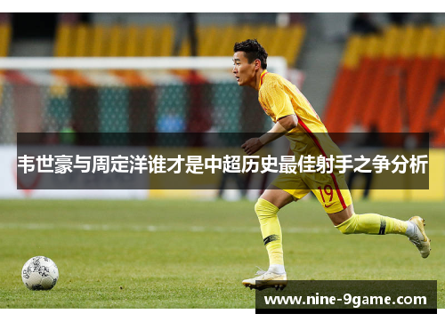 韦世豪与周定洋谁才是中超历史最佳射手之争分析