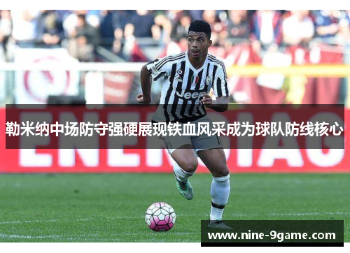 勒米纳中场防守强硬展现铁血风采成为球队防线核心