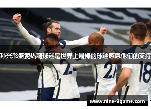 孙兴慜盛赞热刺球迷是世界上最棒的球迷感恩他们的支持