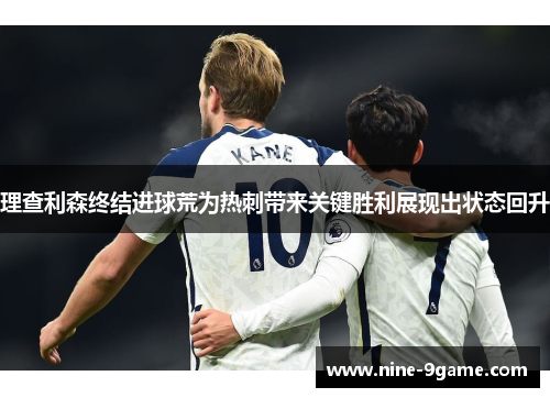 理查利森终结进球荒为热刺带来关键胜利展现出状态回升
