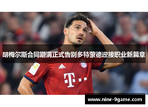 胡梅尔斯合同期满正式告别多特蒙德迎接职业新篇章