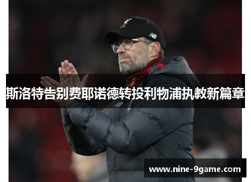 斯洛特告别费耶诺德转投利物浦执教新篇章