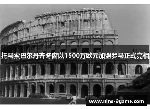 托马索巴尔丹齐冬窗以1500万欧元加盟罗马正式亮相 托马索巴尔丹齐冬窗以1500万欧元加盟罗马正式亮相