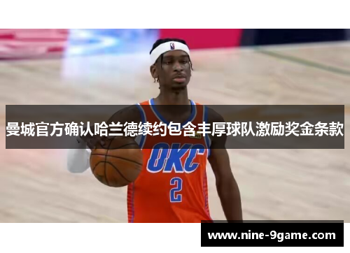 曼城官方确认哈兰德续约包含丰厚球队激励奖金条款 曼城官方确认哈兰德续约包含丰厚球队激励奖金条款