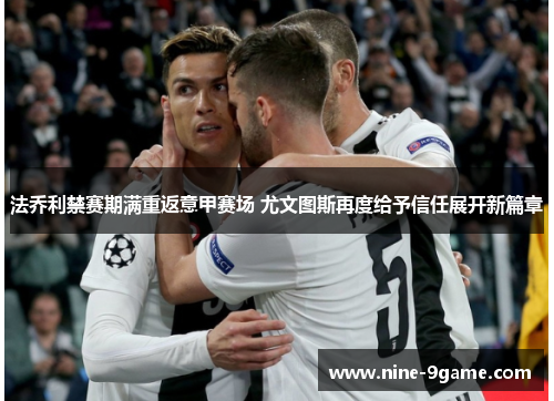 法乔利禁赛期满重返意甲赛场 尤文图斯再度给予信任展开新篇章 法乔利禁赛期满重返意甲赛场 尤文图斯再度给予信任展开新篇章