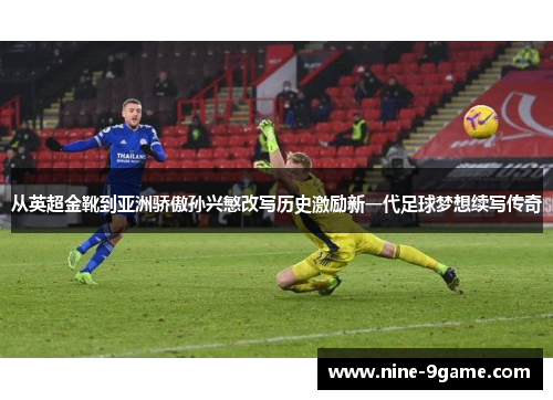 从英超金靴到亚洲骄傲孙兴慜改写历史激励新一代足球梦想续写传奇