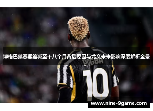 博格巴禁赛期缩减至十八个月背后原因与尤文未来影响深度解析全景 博格巴禁赛期缩减至十八个月背后原因与尤文未来影响深度解析全景