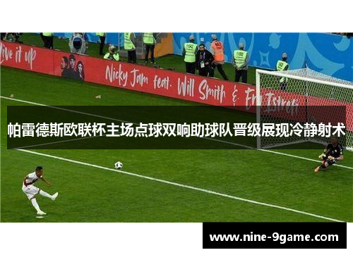 帕雷德斯欧联杯主场点球双响助球队晋级展现冷静射术 帕雷德斯欧联杯主场点球双响助球队晋级展现冷静射术